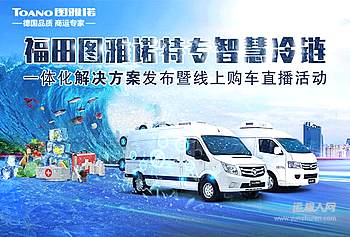 福田图雅诺特专智慧冷链一体化解决方案发布暨线上购车直播活动