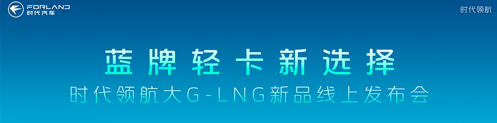 
点击图片观看：蓝牌轻卡新选择
时代领航大G-LNG新品线上发布会